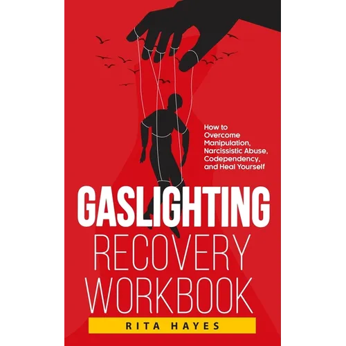 Gaslighting Recovery Workbook: How to Overcome Manipulation, Narcissistic Abuse, Codependency, and Heal Yourself