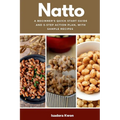 Natto: A Beginner's Quick Start Guide and 5-Step Action Plan, With Sample Recipes