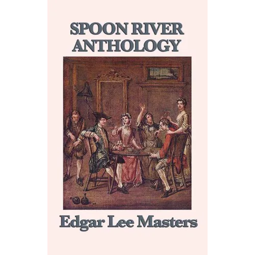 Spoon River Anthology: A Classic Collection of Voices from Small-Town America