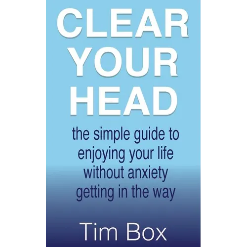 Clear Your Head: the simple guide to enjoying your life without anxiety getting in the way