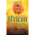 African Spirituality: Exploring Spiritual Practices from Africa, Isese, Ori, Egun, Ogun, Oshun, and Yemaya