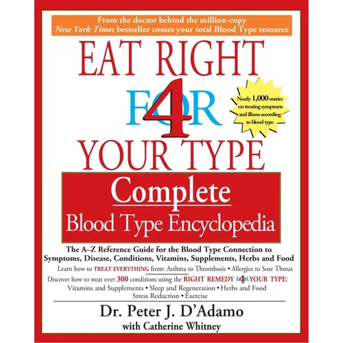 Eat Right 4 Your Type Complete Blood Type Encyclopedia: The A-Z Reference Guide for the Blood Type Connection to Symptoms, Disease, Conditions, Vitami