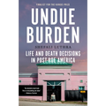 Undue Burden: Life and Death Decisions in Post-Roe America
