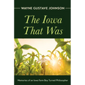 The Iowa That Was: Memories of an Iowa Farm Boy Turned Philosopher
