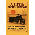 A Little Grief Break: The Collected Poems of Derrick C. Brown 1995-2025