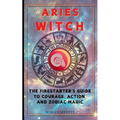 Aries Witch: The Firestarter's Guide to Courage, Action, and Zodiac Magic