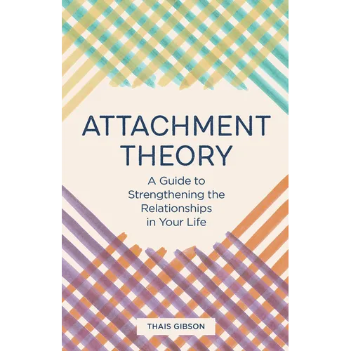 Attachment Theory: A Guide to Strengthening the Relationships in Your Life