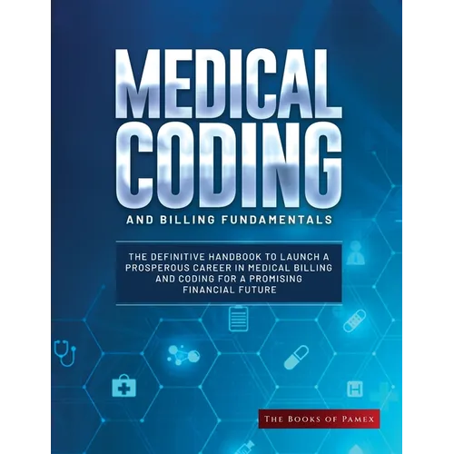 Medical Coding and Billing Fundamentals: The Definitive Handbook to Launch a Prosperous Career in Medical Billing and Coding for a Promising Financial