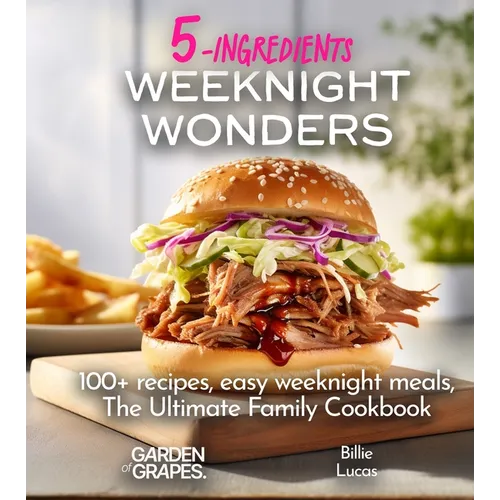 Weeknight Wonders A 5-Ingredients Cookbook: 100+ recipes, easy weeknight meals, quick dinner ideas, Pictures Included