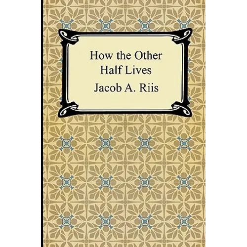 How the Other Half Lives: Studies Among the Tenements of New York
