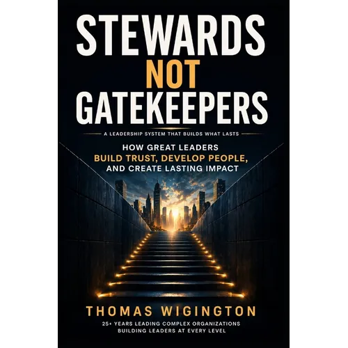 Stewards Not Gatekeepers: How Great Leaders Build Trust, Develop People, and Create Lasting Impact