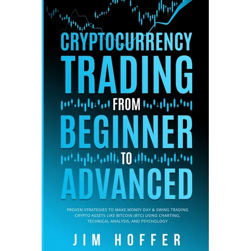 Cryptocurrency Trading from Beginner to Advanced: Proven Strategies to Make Money Day Trading Cryptoassets like Bitcoin (BTC) Using Charting, Technica