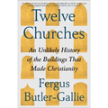 Twelve Churches: An Unlikely History of the Buildings That Made Christianity