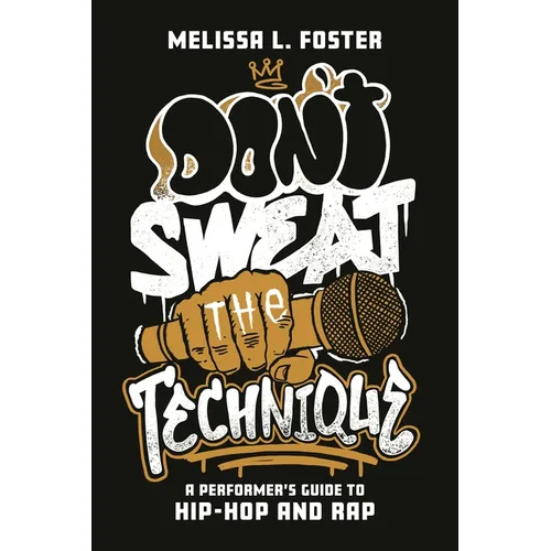 Don't Sweat the Technique: A Performer's Guide to Hip-Hop and Rap