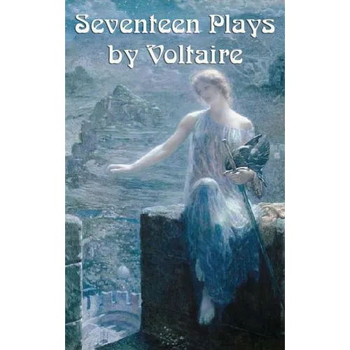 Seventeen Plays by Voltaire: Seventeen Dramatic Works of the French Enlightenment
