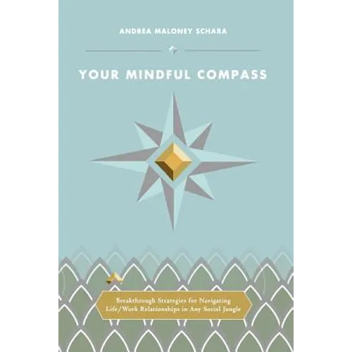 Your Mindful Compass: Breakthrough Strategies For Navigating Life/Work Relationships In Any Social Jungle