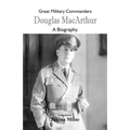 Great Military Commanders - Douglas MacArthur: A Biography