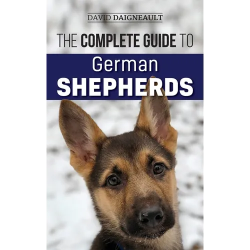 The Complete Guide to German Shepherds: Selecting, Training, Feeding, Exercising, and Loving your new German Shepherd