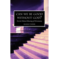 Can we be Good without God? On the Political Meaning of Christianity