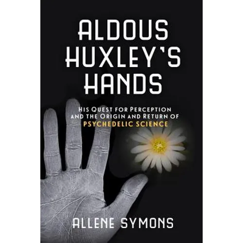 Aldous Huxley's Hands: His Quest for Perception and the Origin and Return of Psychedelic Science