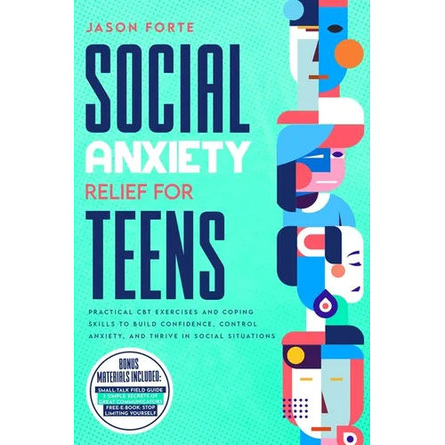 Social Anxiety Relief for Teens: Practical CBT Exercises and Coping Skills to Build Confidence, Control Anxiety, and Thrive in Social Situations