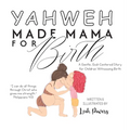 Yahweh Made Mama for Birth: A Gentle, God-Centered Story for Children Witnessing Birth