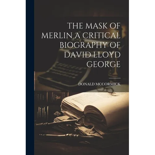 The Mask of Merlin a Critical Biography of David Lloyd George