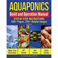 Aquaponics Build and Operation Manual: Step-by-Step Instructions, 400+ Pages, 200+Helpful Images