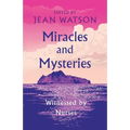 Miracles and Mysteries: Witnessed by Nurses
