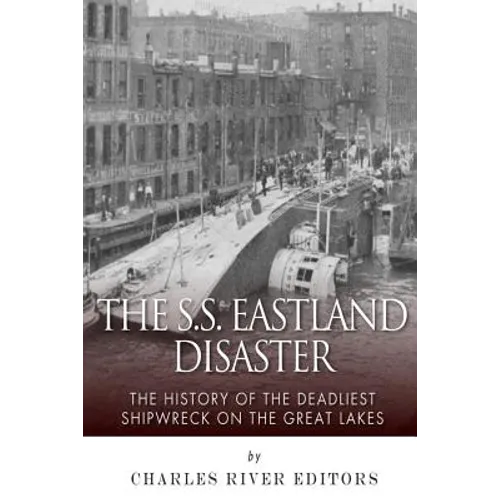 The SS Eastland Disaster: The History of the Deadliest Shipwreck on the Great Lakes