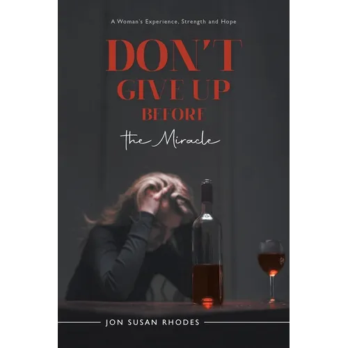 Don't Give Up Before the Miracle: A Woman's Experience, Strength and Hope
