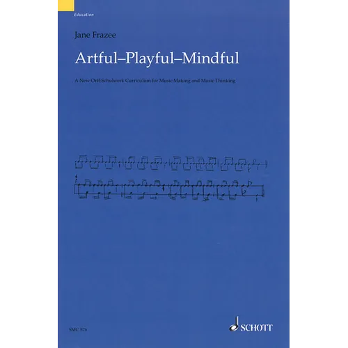 Artful * Playful * Mindful: A New Orff-Schulwerk Curriculum for Music Making and Music Thinking