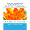 Positive Psychology Group Therapy for Long-Term Incarceration: A Therapy Manual