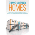 Shipping Container Homes: The complete guide to shipping container homes, tiny houses, and container home plans!