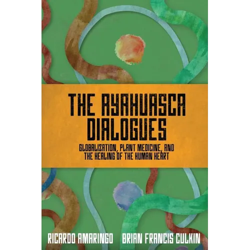 The Ayahuasca Dialogues: Globalization, Plant Medicine, and the Healing of the Human Heart