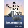 A Short Time: From Here to Eternity: An Ellen G. White Devotional
