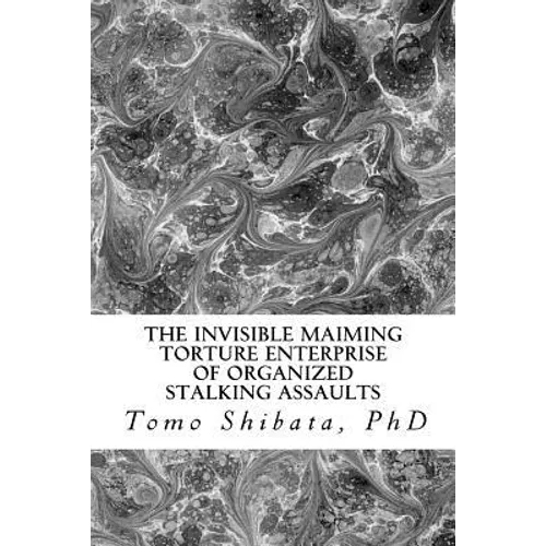 The Invisible Maiming Torture Enterprise of Organized Stalking Assaults