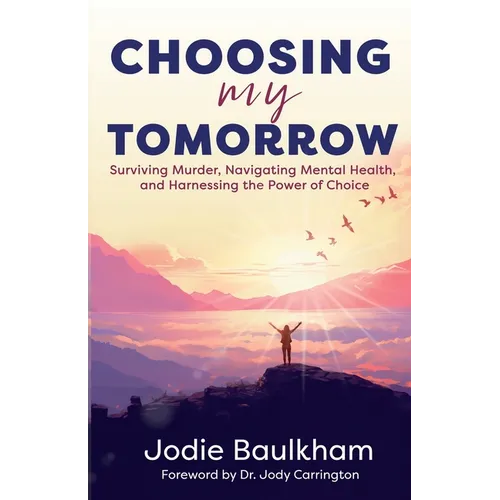 Choosing My Tomorrow: Surviving Murder, Navigating Mental Health, and Harnessing the Power of Choice