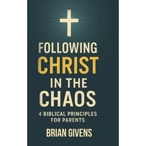 Following Christ in the Chaos: 4 Biblical Principles for Parents
