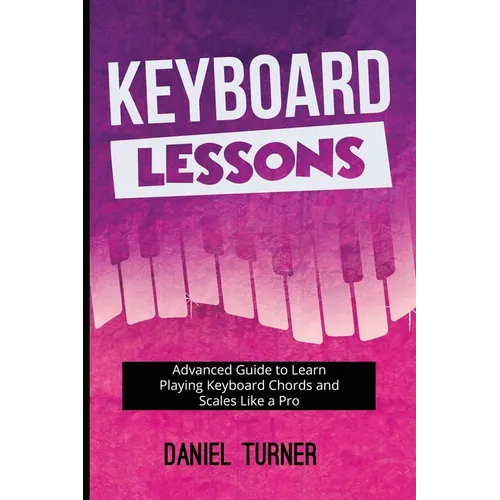 Keyboard Lessons: Advanced Guide to Learn Playing Keyboard Chords and Scales Like a Pro