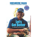 Meniere Man Let's Get Better: A Memoir of Meniere's Disease