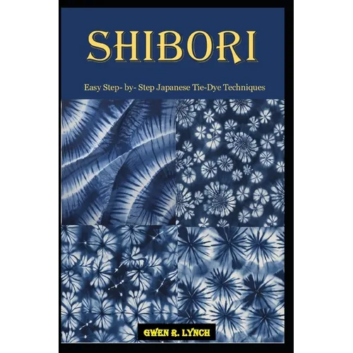 Shibori: Easy Step- by- Step Japanese Tie-Dye Techniques