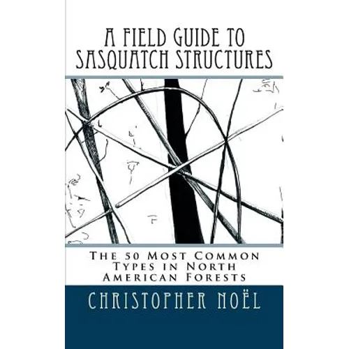 A Field Guide to Sasquatch Structures: The 50 Most Common Types in North American Forests