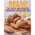 Bread Cookbook: The Quick and Healthy Homemade Bread Recipes