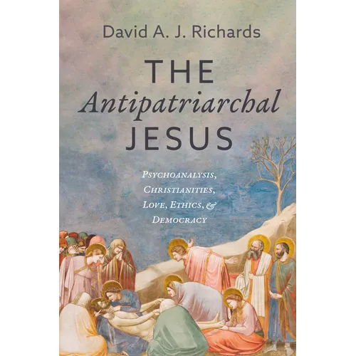 The Antipatriarchal Jesus: Psychoanalysis, Christianities, Love, Ethics, and Democracy
