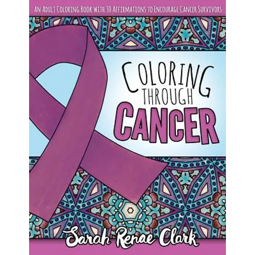 Coloring Through Cancer: An Adult Coloring Book with 30 Positive Affirmations to Encourage Cancer Survivors
