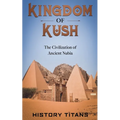 Kingdom of Kush: The Civilization of Ancient Nubia