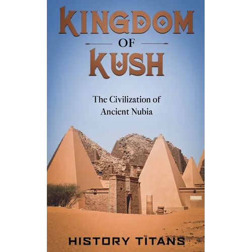 Kingdom of Kush: The Civilization of Ancient Nubia