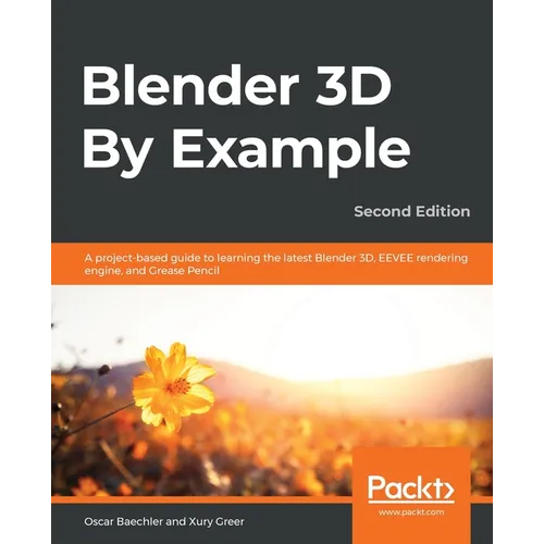 Blender 3D By Example - Second Edition: A project-based guide to learning the latest Blender 3D, EEVEE rendering engine, and Grease Pencil