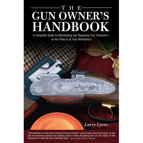 Gun Owner's Handbook: A Complete Guide To Maintaining And Repairing Your Firearms--In The Field Or At Your Workbench